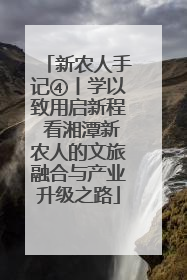 新农人手记④丨学以致用启新程 看湘潭新农人的文旅融合与产业升级之路