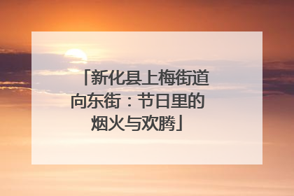 新化县上梅街道向东街：节日里的烟火与欢腾
