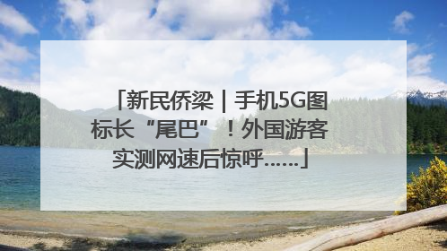 新民侨梁｜手机5G图标长“尾巴”！外国游客实测网速后惊呼……