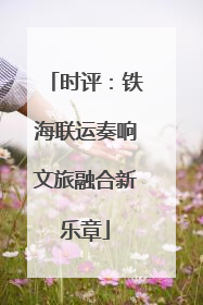 时评：铁海联运奏响文旅融合新乐章