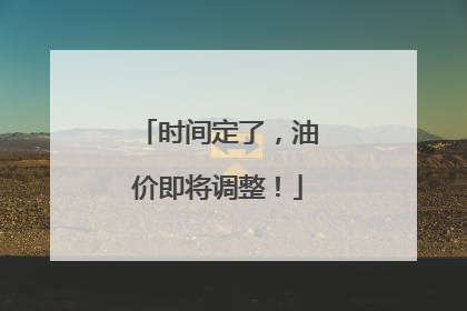时间定了，油价即将调整！