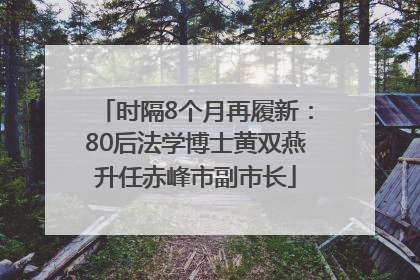 时隔8个月再履新：80后法学博士黄双燕升任赤峰市副市长