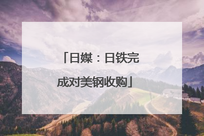 日媒：日铁完成对美钢收购