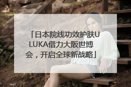 日本院线功效护肤ULUKA借力大阪世博会，开启全球新战略