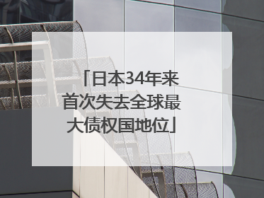 日本34年来首次失去全球最大债权国地位