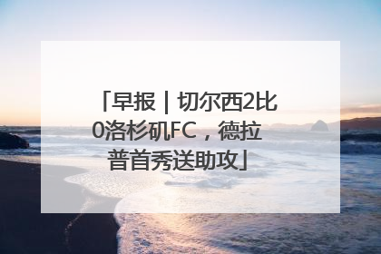 早报｜切尔西2比0洛杉矶FC，德拉普首秀送助攻