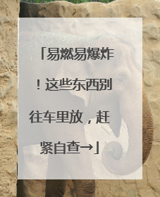 易燃易爆炸！这些东西别往车里放，赶紧自查→