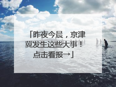 昨夜今晨，京津冀发生这些大事！点击看报→