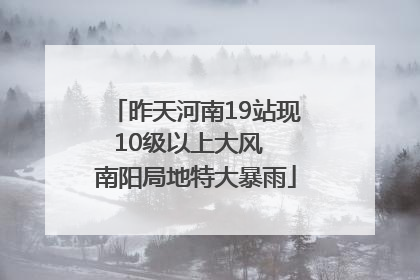 昨天河南19站现10级以上大风  南阳局地特大暴雨