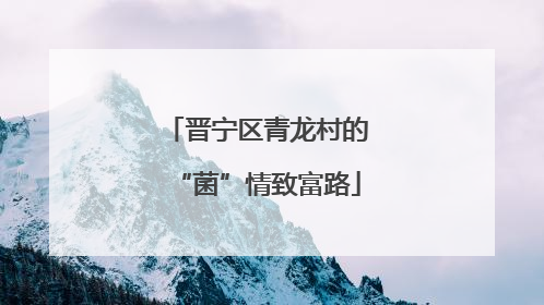 晋宁区青龙村的“菌”情致富路