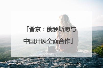 普京：俄罗斯愿与中国开展全面合作