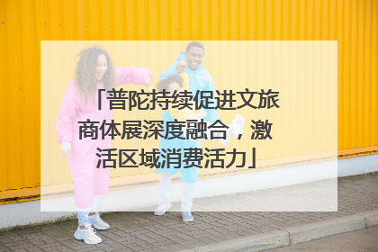 普陀持续促进文旅商体展深度融合，激活区域消费活力