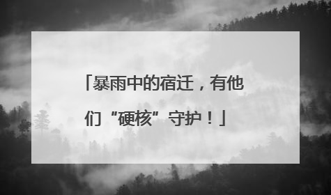 暴雨中的宿迁，有他们“硬核”守护！