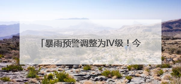 暴雨预警调整为Ⅳ级！今天白天福建南部地区仍有大雨到暴雨，注意防范