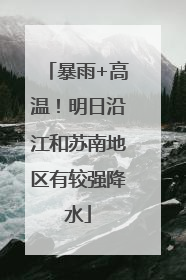 暴雨+高温！明日沿江和苏南地区有较强降水