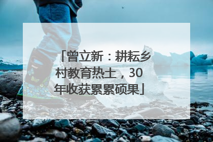 曾立新：耕耘乡村教育热土，30年收获累累硕果
