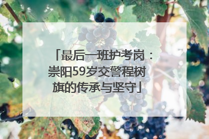 最后一班护考岗：崇阳59岁交警程树旗的传承与坚守