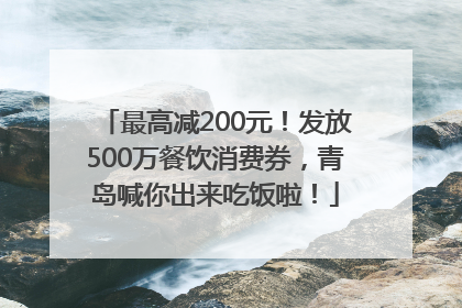 最高减200元！发放500万餐饮消费券，青岛喊你出来吃饭啦！