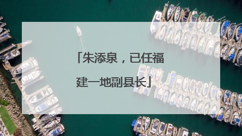 朱添泉，已任福建一地副县长