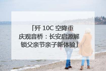 歼 10C 空降重庆观音桥：长安启源解锁父亲节亲子新体验