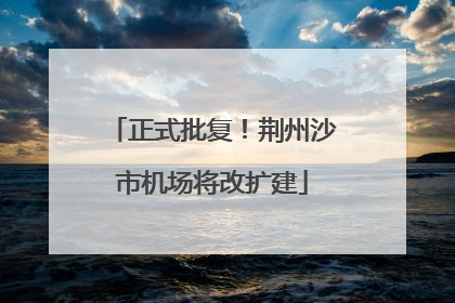 正式批复！荆州沙市机场将改扩建
