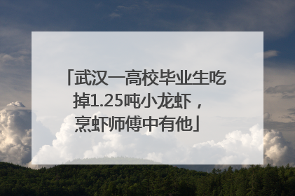 武汉一高校毕业生吃掉1.25吨小龙虾，烹虾师傅中有他