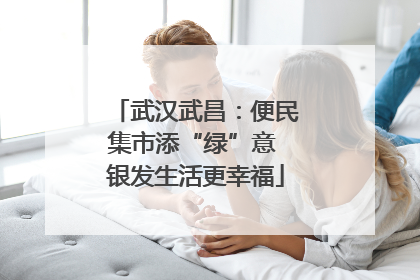 武汉武昌：便民集市添“绿”意 银发生活更幸福