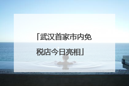 武汉首家市内免税店今日亮相