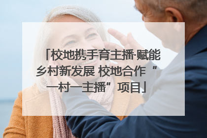 校地携手育主播·赋能乡村新发展 校地合作“一村一主播”项目