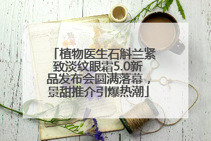 植物医生石斛兰紧致淡纹眼霜5.0新品发布会圆满落幕，景甜推介引爆热潮