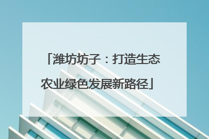 潍坊坊子：打造生态农业绿色发展新路径