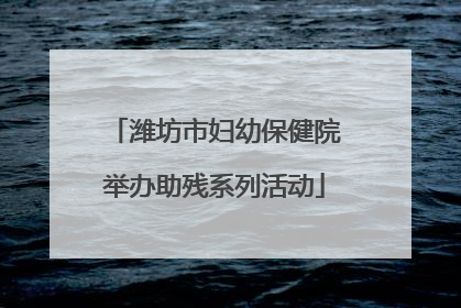 潍坊市妇幼保健院举办助残系列活动