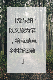 潮泉镇：以文旅为笔，绘就诗意乡村新景致