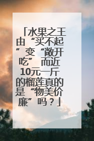 水果之王由“买不起”变“敞开吃” 而近10元一斤的榴莲真的是“物美价廉”吗？