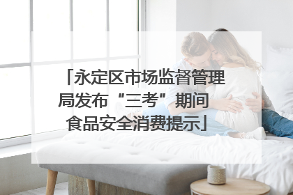 永定区市场监督管理局发布“三考”期间 食品安全消费提示