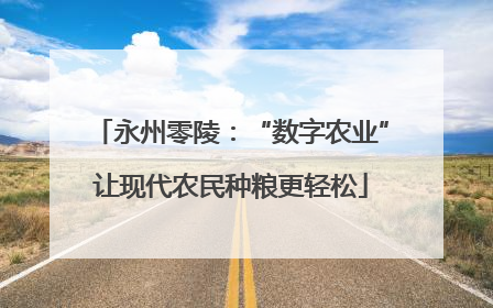 永州零陵：“数字农业”让现代农民种粮更轻松
