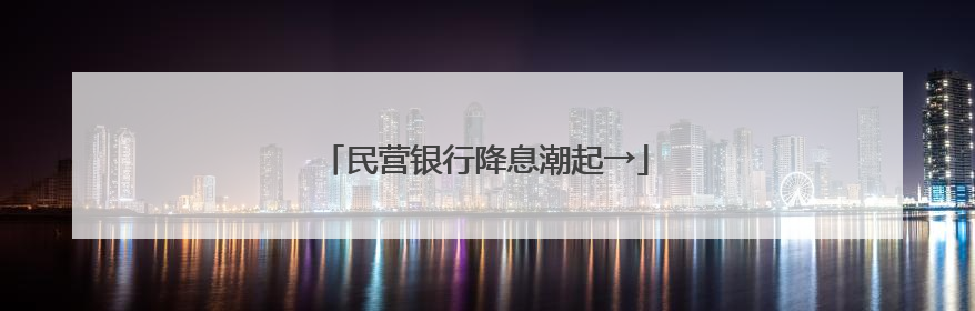 民营银行降息潮起→