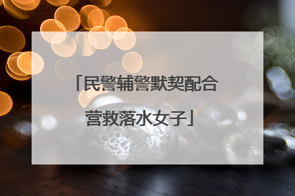 民警辅警默契配合 营救落水女子