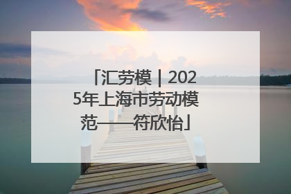 汇劳模｜2025年上海市劳动模范——符欣怡