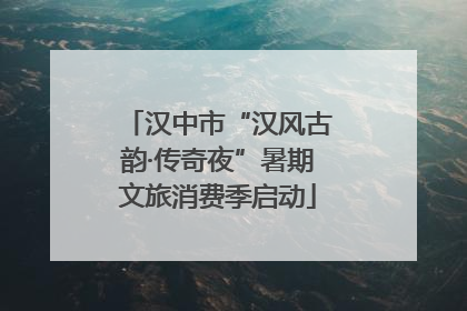 汉中市“汉风古韵·传奇夜”暑期文旅消费季启动