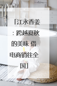 江永香姜：跨越夏秋的美味 借电商销往全国