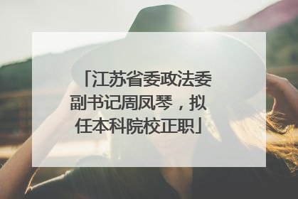 江苏省委政法委副书记周凤琴，拟任本科院校正职