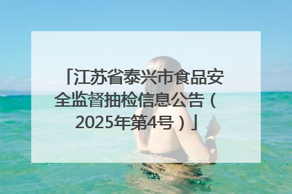 江苏省泰兴市食品安全监督抽检信息公告（2025年第4号）