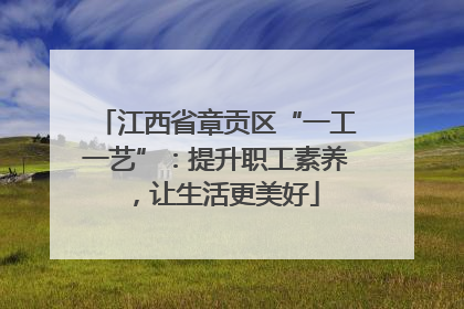 江西省章贡区“一工一艺”：提升职工素养，让生活更美好