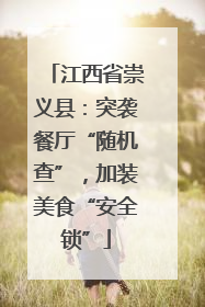 江西省崇义县：突袭餐厅“随机查”，加装美食“安全锁”
