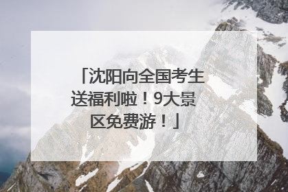 沈阳向全国考生送福利啦！9大景区免费游！