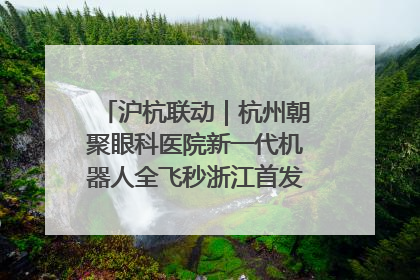 沪杭联动｜杭州朝聚眼科医院新一代机器人全飞秒浙江首发庆典仪式圆满落幕