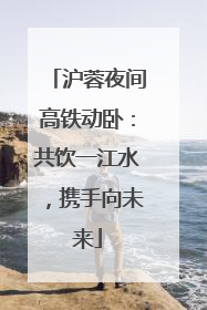 沪蓉夜间高铁动卧：共饮一江水，携手向未来