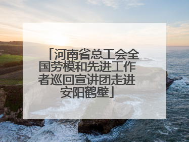 河南省总工会全国劳模和先进工作者巡回宣讲团走进安阳鹤壁
