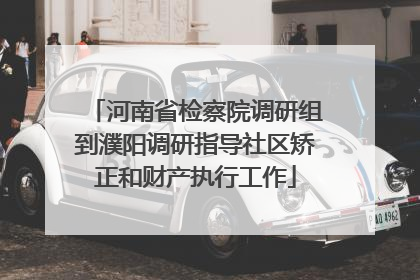 河南省检察院调研组到濮阳调研指导社区矫正和财产执行工作